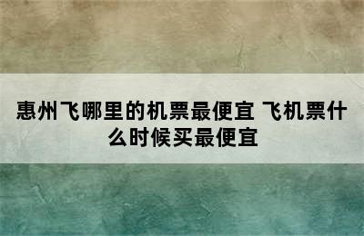 惠州飞哪里的机票最便宜 飞机票什么时候买最便宜